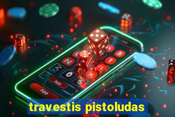 travestis pistoludas